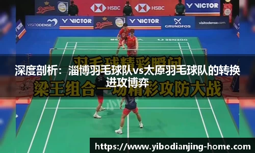 深度剖析：淄博羽毛球队vs太原羽毛球队的转换进攻博弈