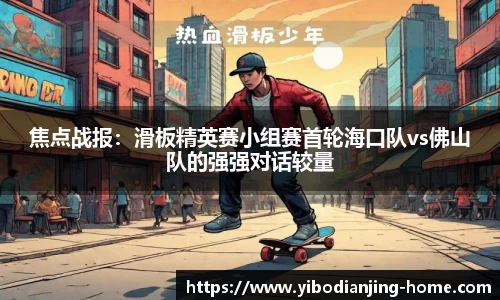 焦点战报：滑板精英赛小组赛首轮海口队vs佛山队的强强对话较量