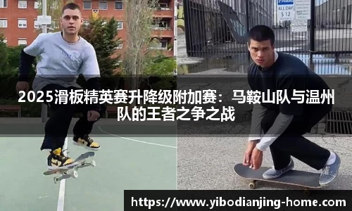 2025滑板精英赛升降级附加赛：马鞍山队与温州队的王者之争之战