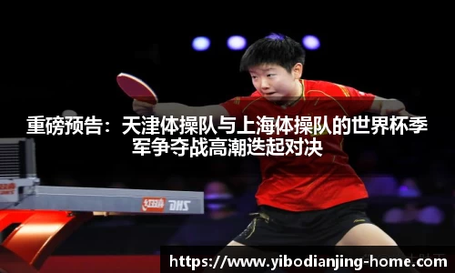 重磅预告：天津体操队与上海体操队的世界杯季军争夺战高潮迭起对决